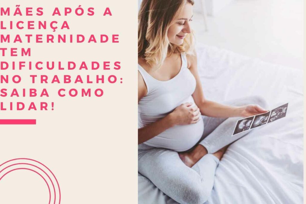 Mães após a licença maternidade tem dificuldades no trabalho saiba como lidar!