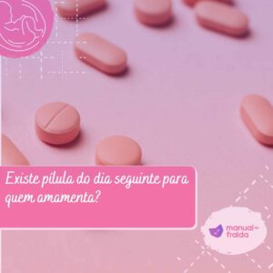 Existe pílula do dia seguinte para quem amamenta