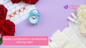 Descubra o que pode atrasar a sua menstruação além da gravidez!